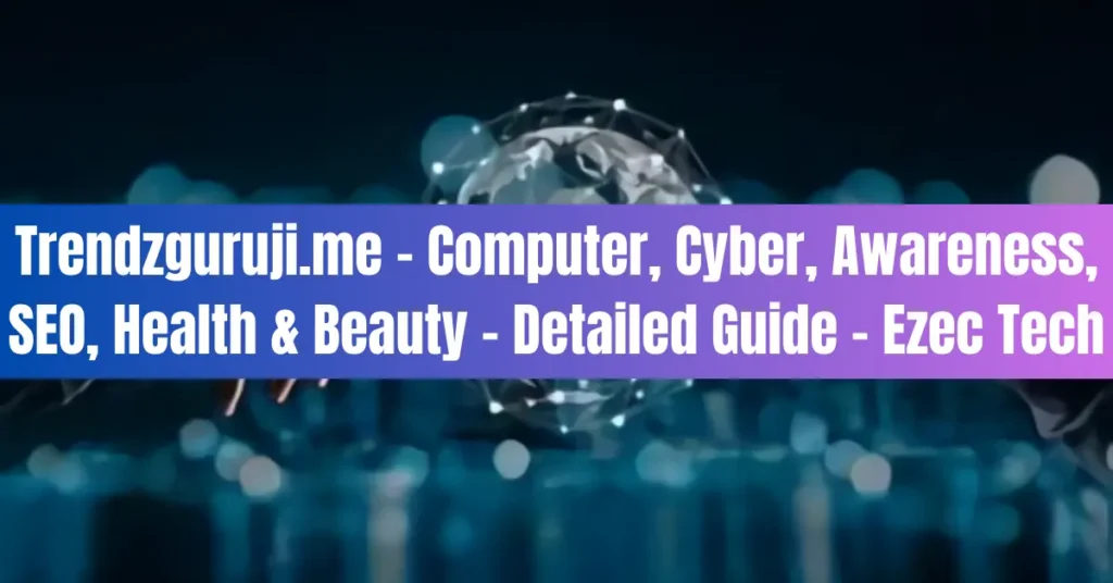 Trendzguruji.me - Computer, Cyber, Awareness, SEO, Health & Beauty - Detailed Guide - Ezec Tech