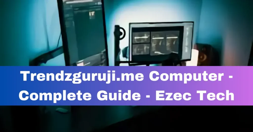Trendzguruji.me Computer – Complete Guide – Ezec Tech Trendzguruji.me Computer - Complete Guide - Ezec Tech