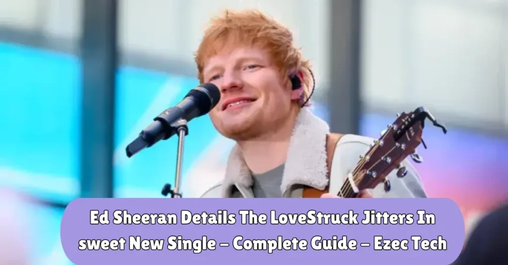 ed sheeran details the lovestruck jitters in sweet new single - complete guide - ezec tech