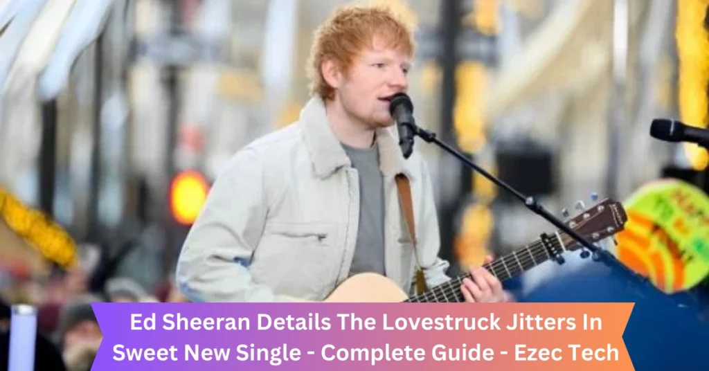 ed sheeran details the lovestruck jitters in sweet new single - complete guide - ezec tech