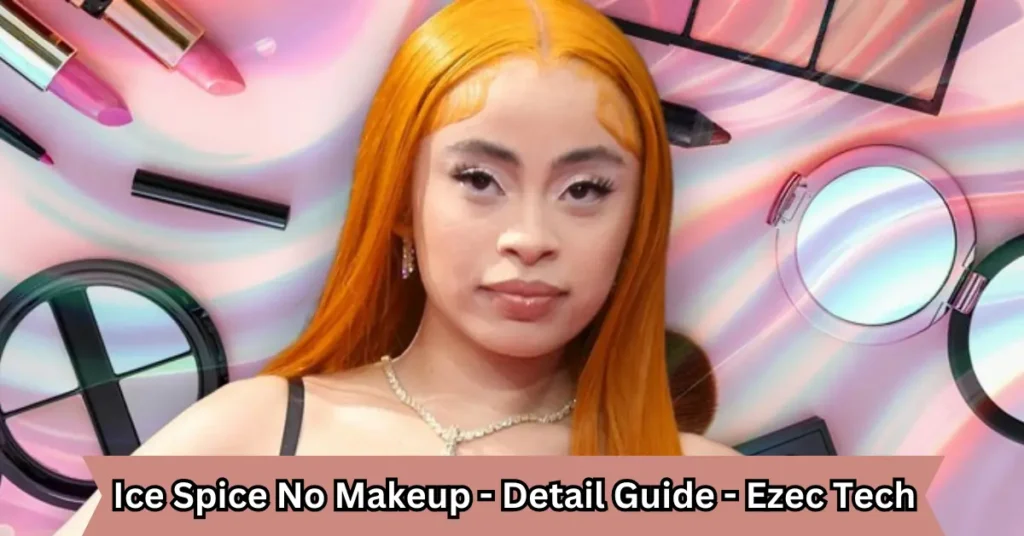 ice spice no makeup - detail guide - ezec tech